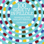 100 serie tv in pillole - Manuale per malati seriali